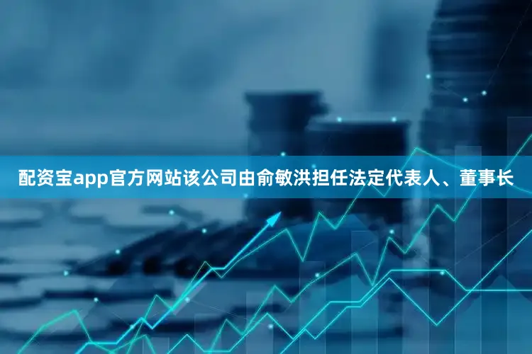 配资宝app官方网站该公司由俞敏洪担任法定代表人、董事长