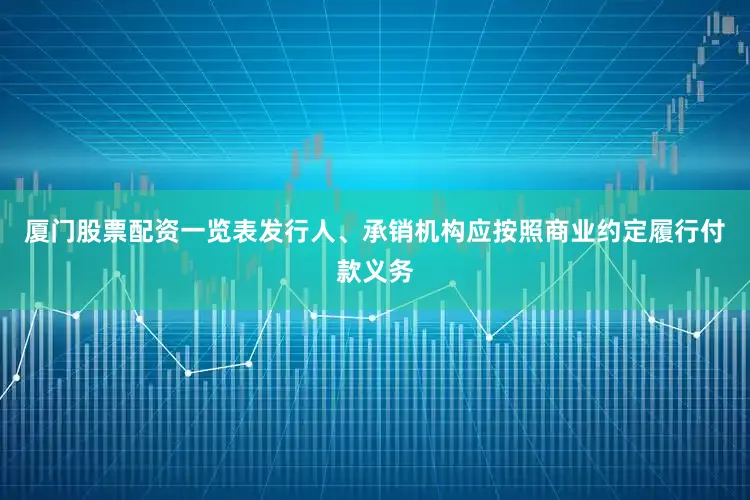 厦门股票配资一览表发行人、承销机构应按照商业约定履行付款义务