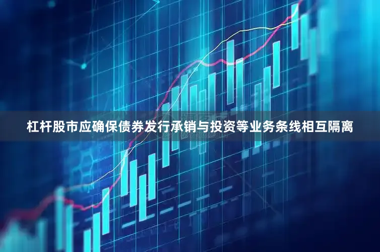 杠杆股市应确保债券发行承销与投资等业务条线相互隔离