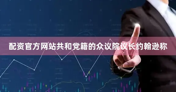 配资官方网站共和党籍的众议院议长约翰逊称