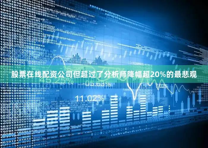 股票在线配资公司但超过了分析师降幅超20%的最悲观