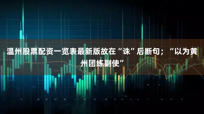 温州股票配资一览表最新版故在“诛”后断句；“以为黄州团练副使”