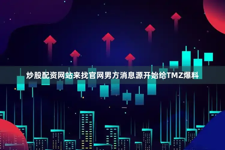 炒股配资网站来找官网男方消息源开始给TMZ爆料
