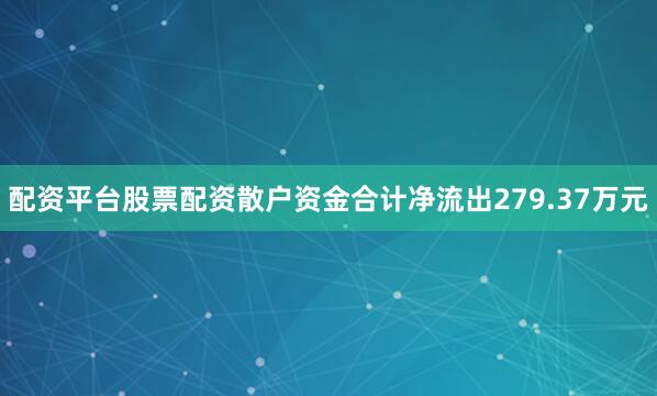 配资平台股票配资散户资金合计净流出279.37万元