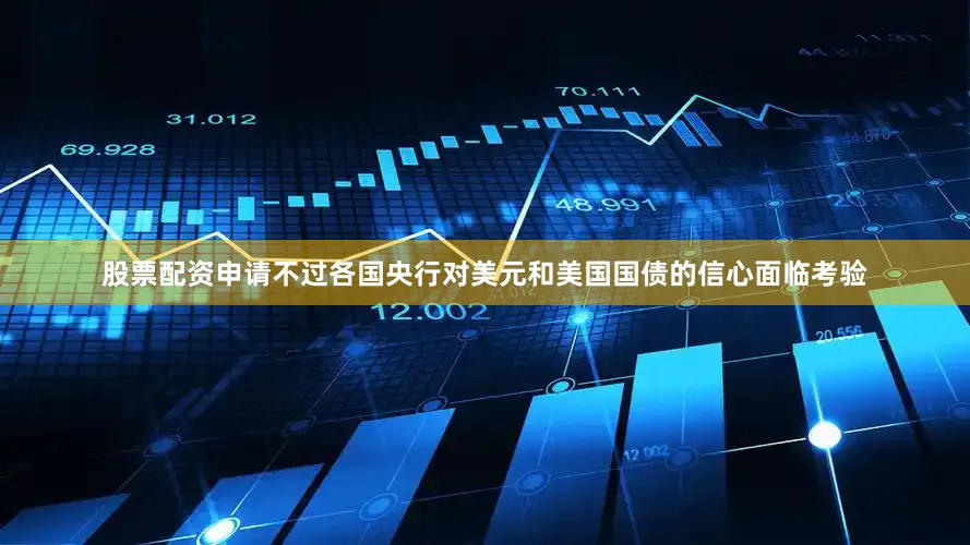 股票配资申请不过各国央行对美元和美国国债的信心面临考验