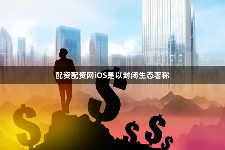 配资配资网iOS是以封闭生态著称