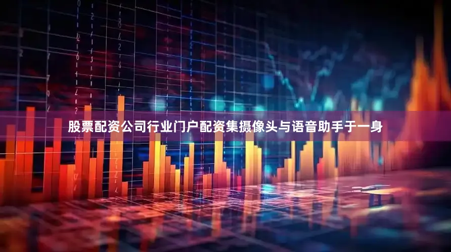 股票配资公司行业门户配资集摄像头与语音助手于一身