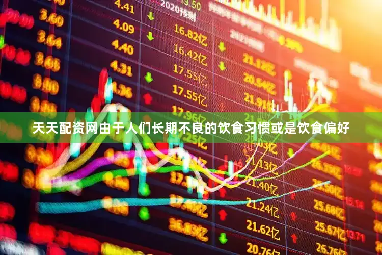 天天配资网由于人们长期不良的饮食习惯或是饮食偏好