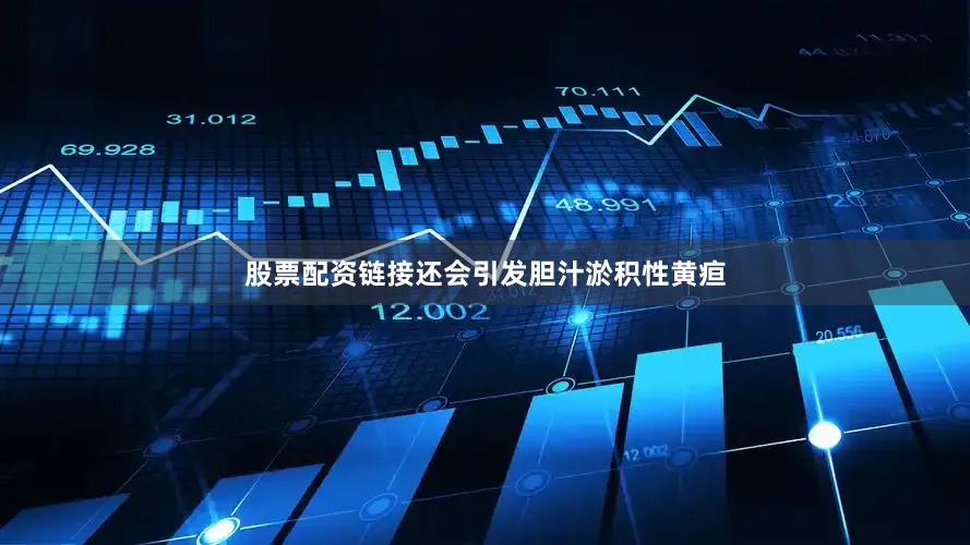 股票配资链接还会引发胆汁淤积性黄疸