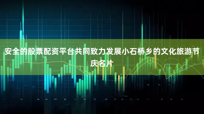 安全的股票配资平台共同致力发展小石桥乡的文化旅游节庆名片