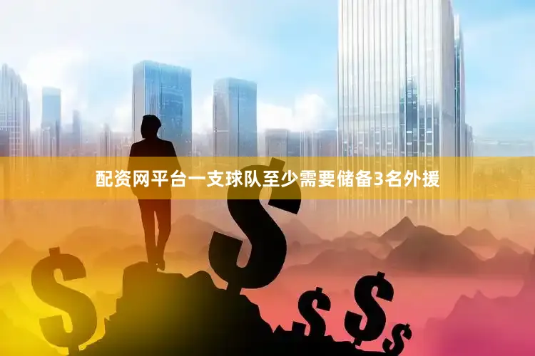 配资网平台一支球队至少需要储备3名外援