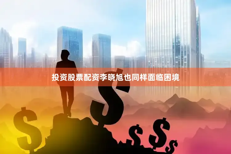 投资股票配资李晓旭也同样面临困境