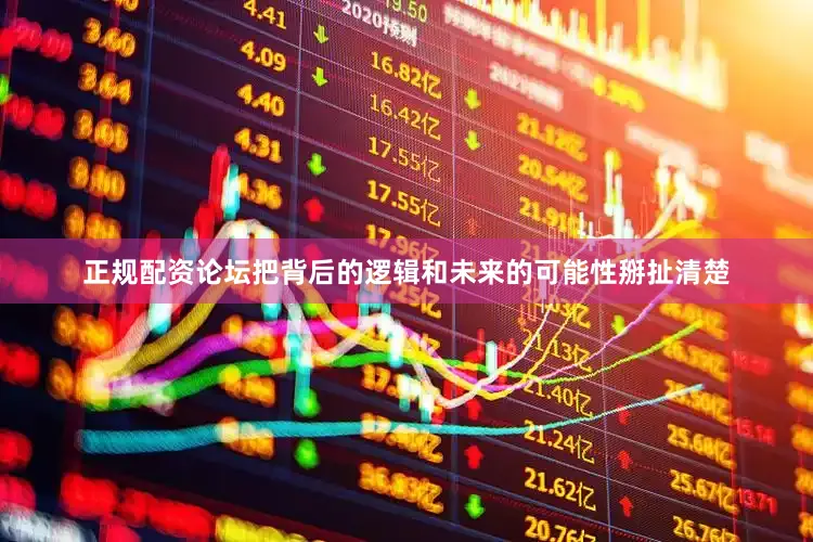 正规配资论坛把背后的逻辑和未来的可能性掰扯清楚