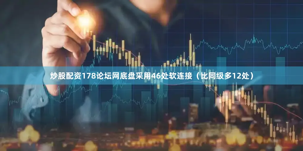 炒股配资178论坛网底盘采用46处软连接（比同级多12处）