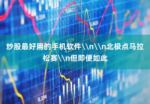 炒股最好用的手机软件\n\n北极点马拉松赛\n但即便如此
