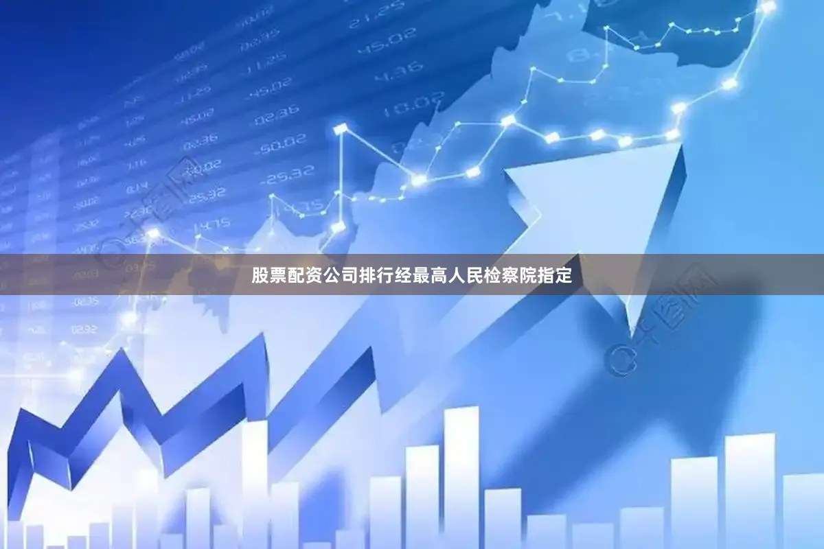 股票配资公司排行经最高人民检察院指定