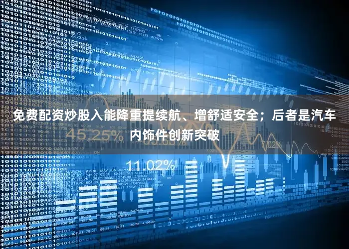 免费配资炒股入能降重提续航、增舒适安全；后者是汽车内饰件创新突破