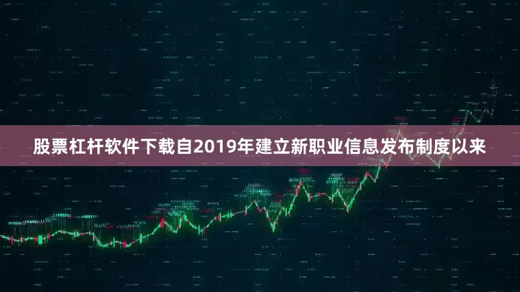 股票杠杆软件下载自2019年建立新职业信息发布制度以来