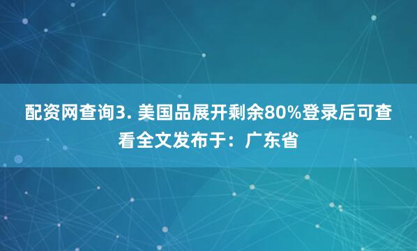 配资网查询3. 美国品展开剩余80%登录后可查看全文发布于：广东省