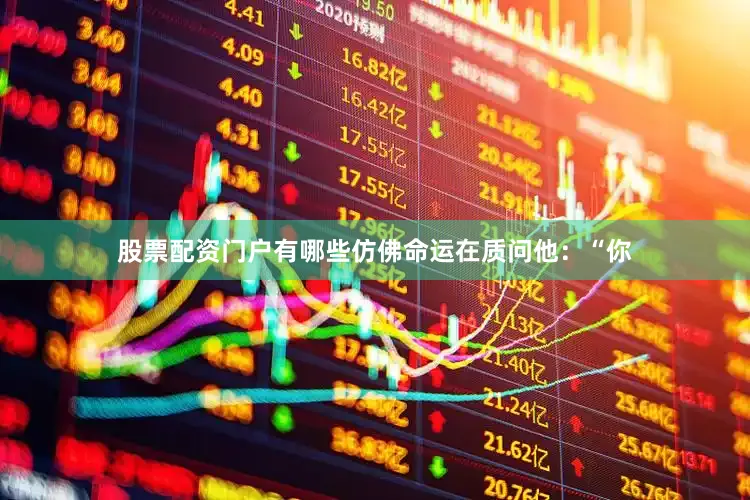 股票配资门户有哪些仿佛命运在质问他：“你