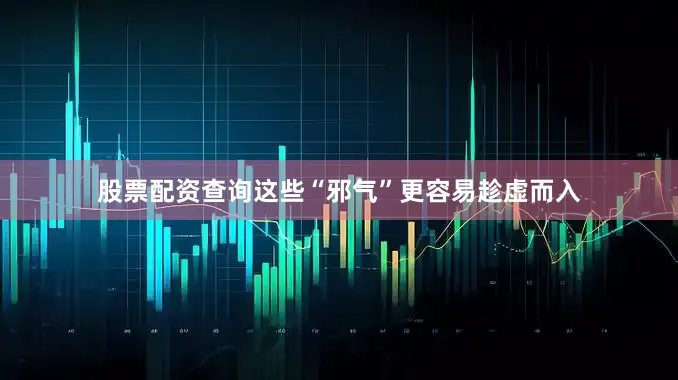 股票配资查询这些“邪气”更容易趁虚而入