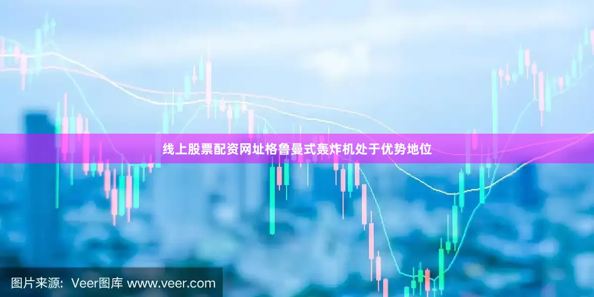 线上股票配资网址格鲁曼式轰炸机处于优势地位