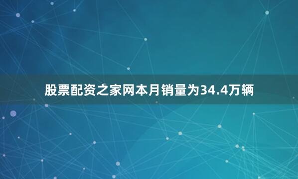 股票配资之家网本月销量为34.4万辆