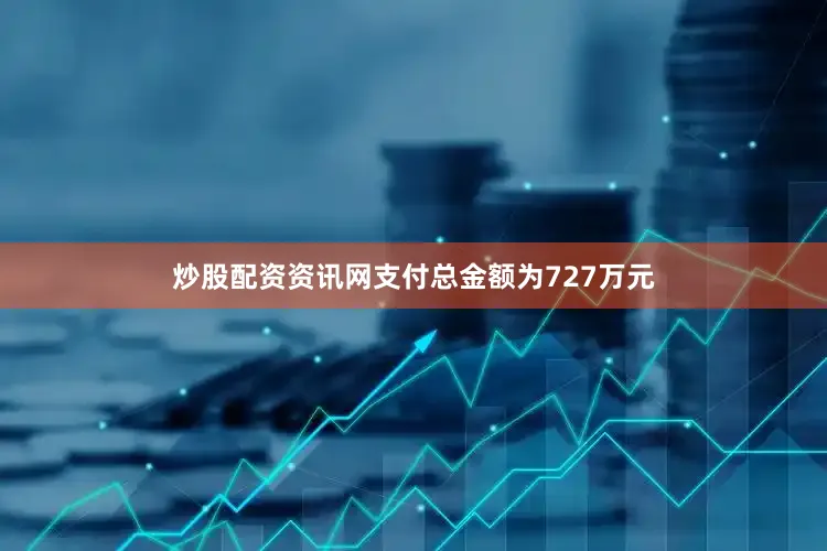 炒股配资资讯网支付总金额为727万元