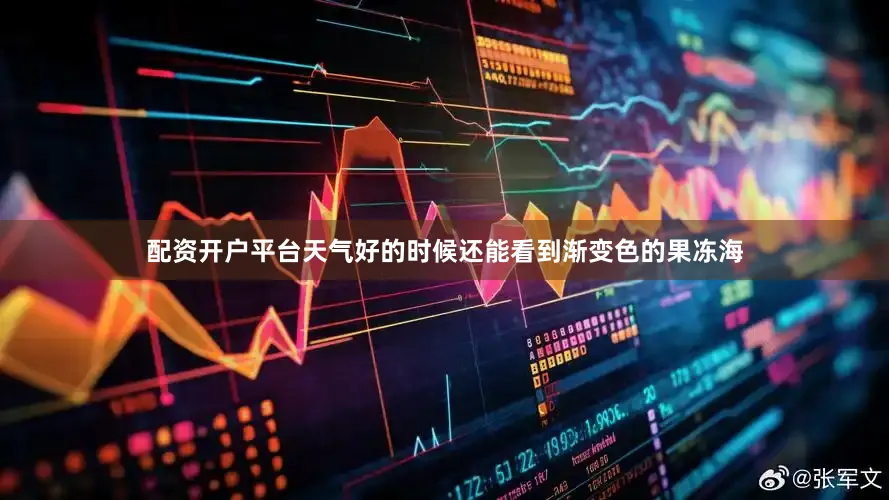 配资开户平台天气好的时候还能看到渐变色的果冻海
