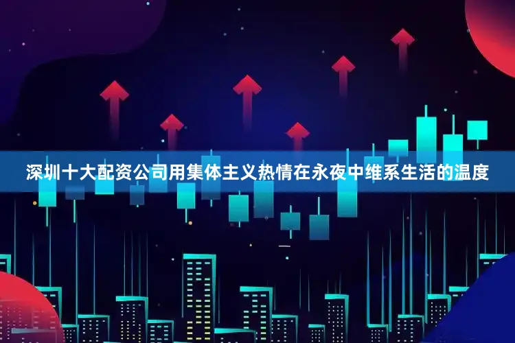 深圳十大配资公司用集体主义热情在永夜中维系生活的温度