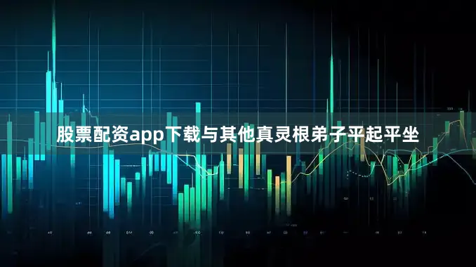 股票配资app下载与其他真灵根弟子平起平坐