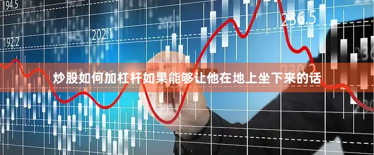 炒股如何加杠杆如果能够让他在地上坐下来的话