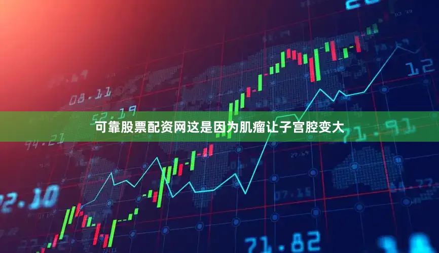 可靠股票配资网这是因为肌瘤让子宫腔变大