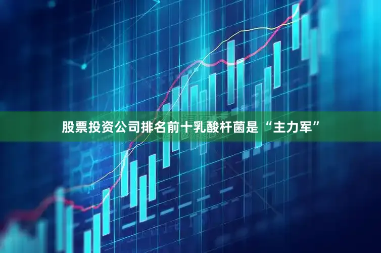 股票投资公司排名前十乳酸杆菌是 “主力军”