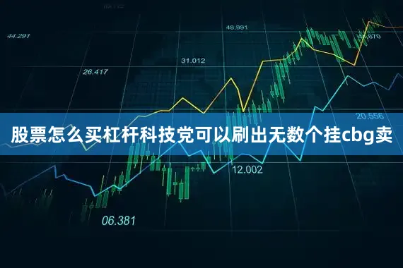 股票怎么买杠杆科技党可以刷出无数个挂cbg卖