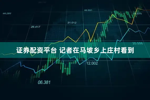 证券配资平台 记者在马坡乡上庄村看到