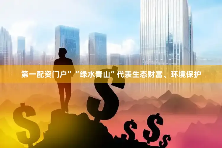 第一配资门户”　　“绿水青山”代表生态财富、环境保护