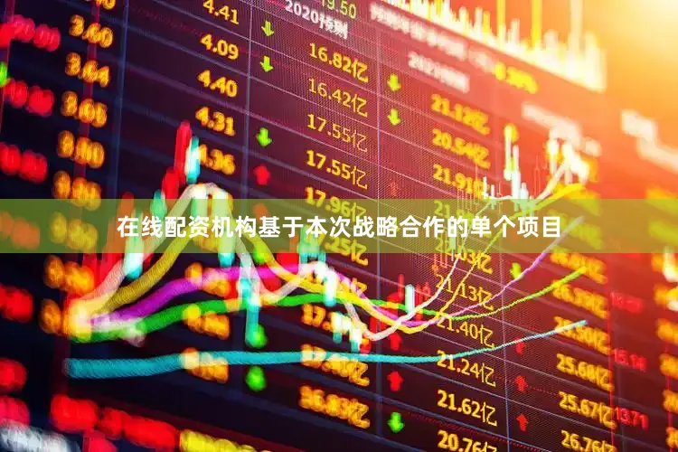在线配资机构基于本次战略合作的单个项目