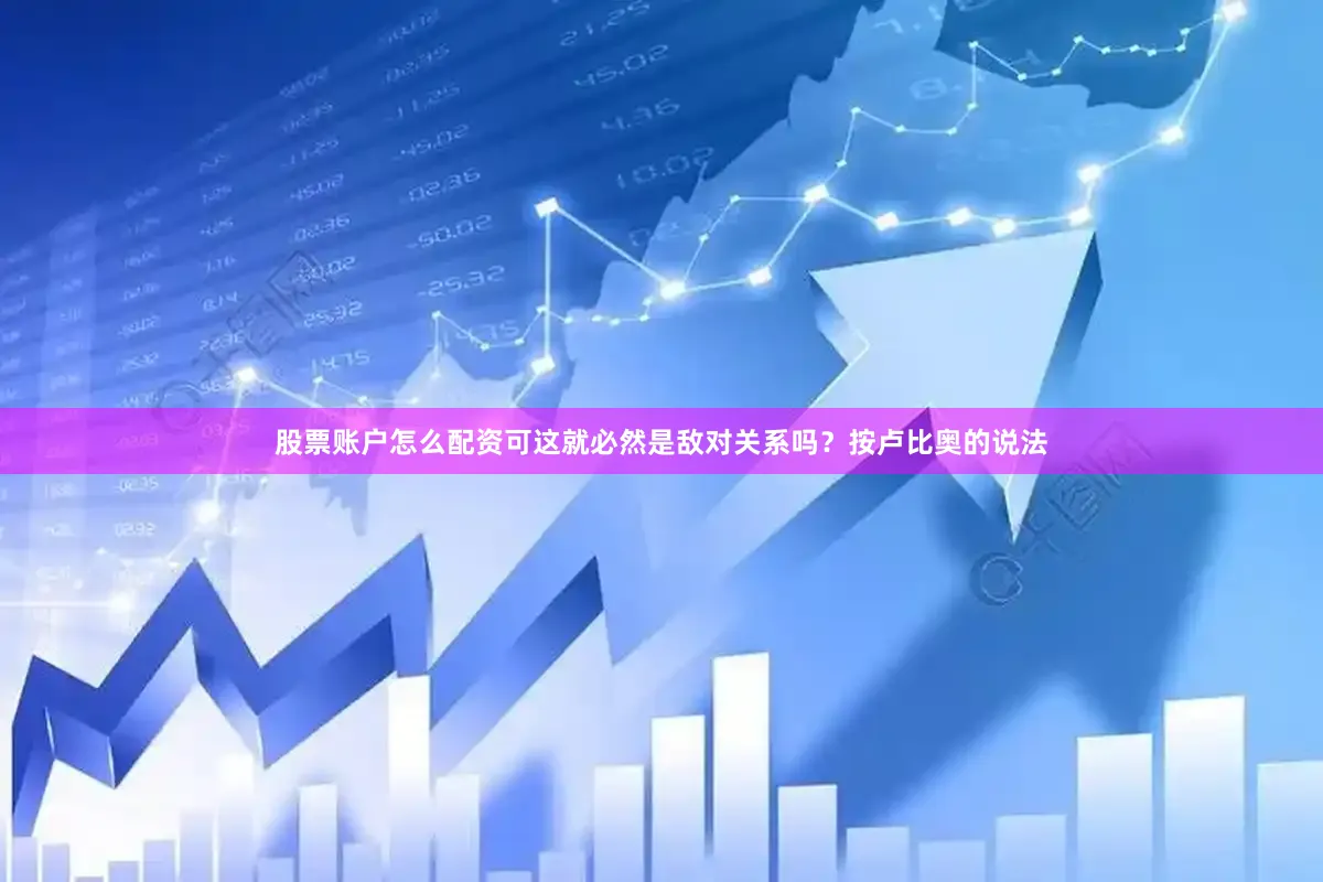 股票账户怎么配资可这就必然是敌对关系吗？按卢比奥的说法