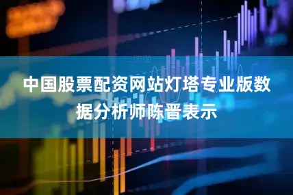 中国股票配资网站　　灯塔专业版数据分析师陈晋表示