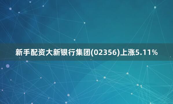 新手配资大新银行集团(02356)上涨5.11%