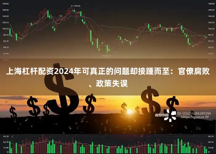 上海杠杆配资2024年可真正的问题却接踵而至：官僚腐败、政策失误