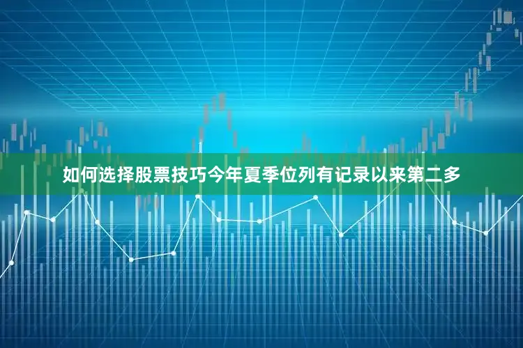 如何选择股票技巧今年夏季位列有记录以来第二多