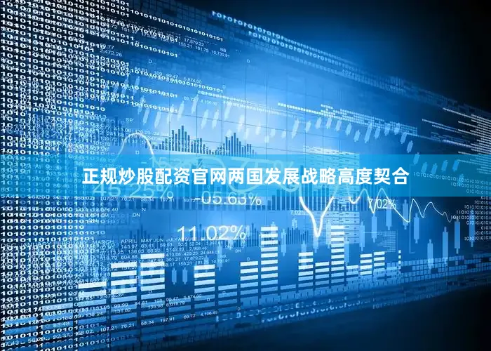 正规炒股配资官网两国发展战略高度契合