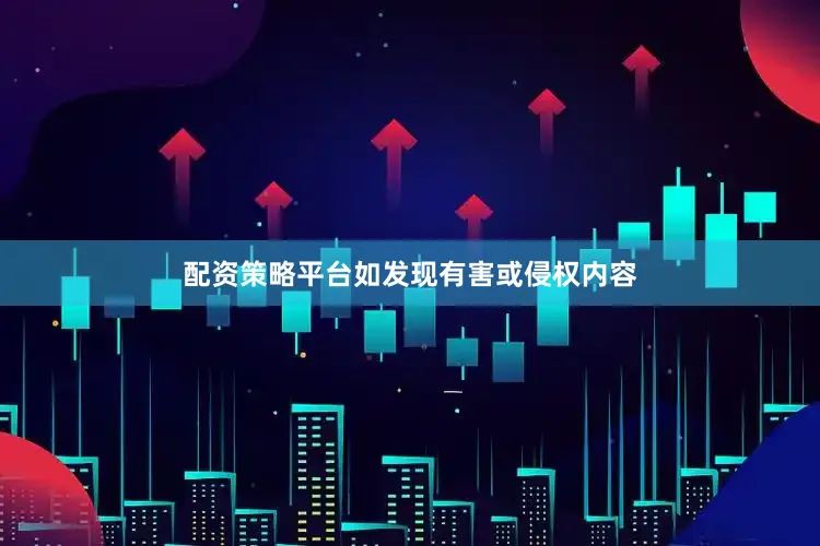 配资策略平台如发现有害或侵权内容