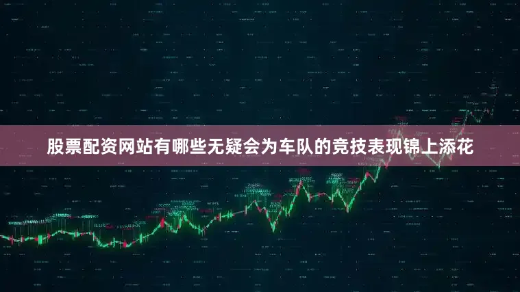 股票配资网站有哪些无疑会为车队的竞技表现锦上添花