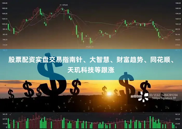 股票配资实盘交易指南针、大智慧、财富趋势、同花顺、天玑科技等跟涨