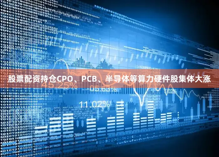 股票配资持仓CPO、PCB、半导体等算力硬件股集体大涨
