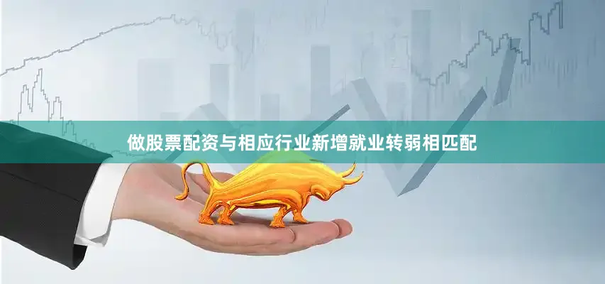 做股票配资与相应行业新增就业转弱相匹配