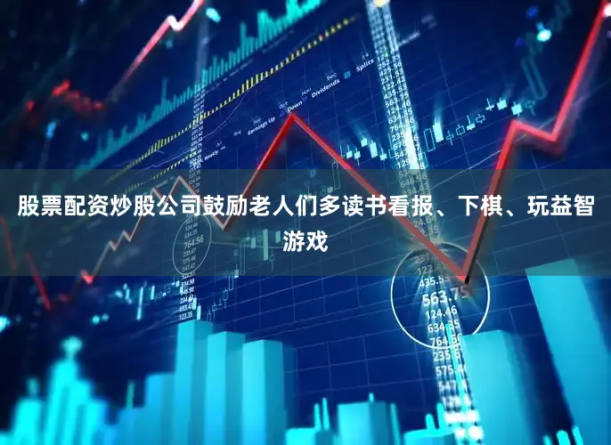 股票配资炒股公司鼓励老人们多读书看报、下棋、玩益智游戏